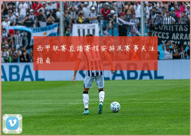 西甲联赛直播赛程安排及赛事关注指南