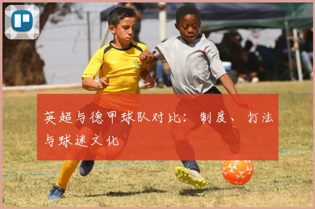 英超与德甲球队对比：制度、打法与球迷文化