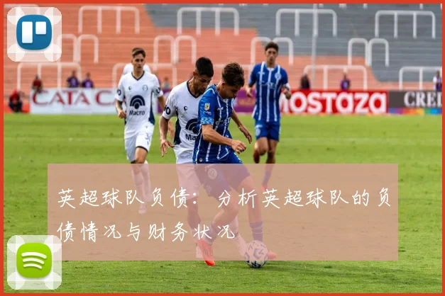 英超球队负债：分析英超球队的负债情况与财务状况